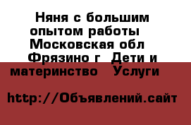 Няня с большим опытом работы. - Московская обл., Фрязино г. Дети и материнство » Услуги   